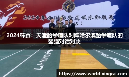 2024杯赛：天津跆拳道队对阵哈尔滨跆拳道队的强强对话对决