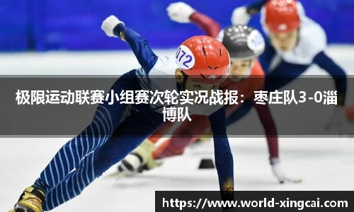 极限运动联赛小组赛次轮实况战报：枣庄队3-0淄博队