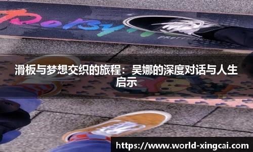 滑板与梦想交织的旅程：吴娜的深度对话与人生启示