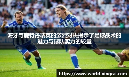 海牙与鹿特丹精英的激烈对决揭示了足球战术的魅力与球队实力的较量