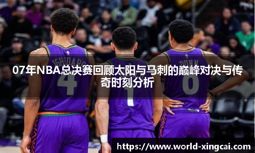 07年NBA总决赛回顾太阳与马刺的巅峰对决与传奇时刻分析